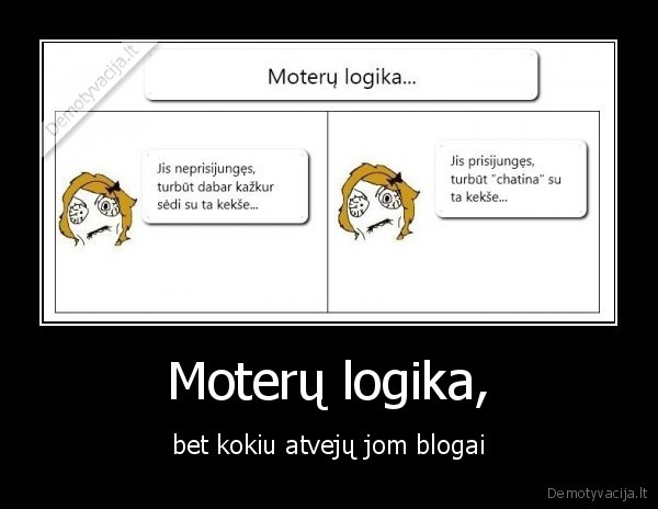 Moterų logika, - bet kokiu atvejų jom blogai