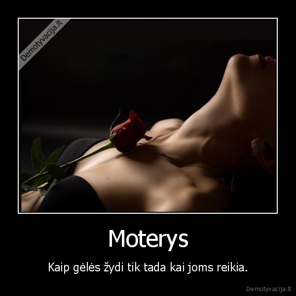 Moterys - Kaip gėlės žydi tik tada kai joms reikia.