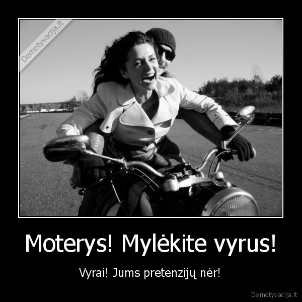 Moterys! Mylėkite vyrus! - Vyrai! Jums pretenzijų nėr!