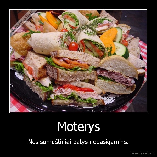 Moterys - Nes sumuštiniai patys nepasigamins.