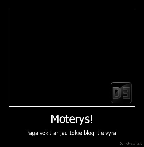 Moterys! - Pagalvokit ar jau tokie blogi tie vyrai