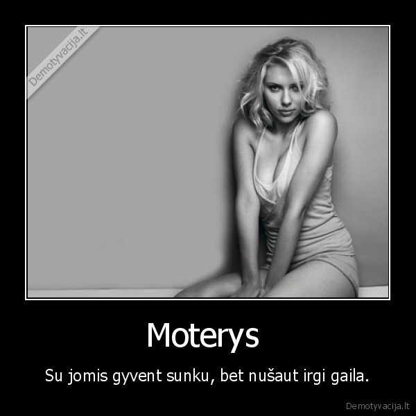 Moterys  - Su jomis gyvent sunku, bet nušaut irgi gaila.