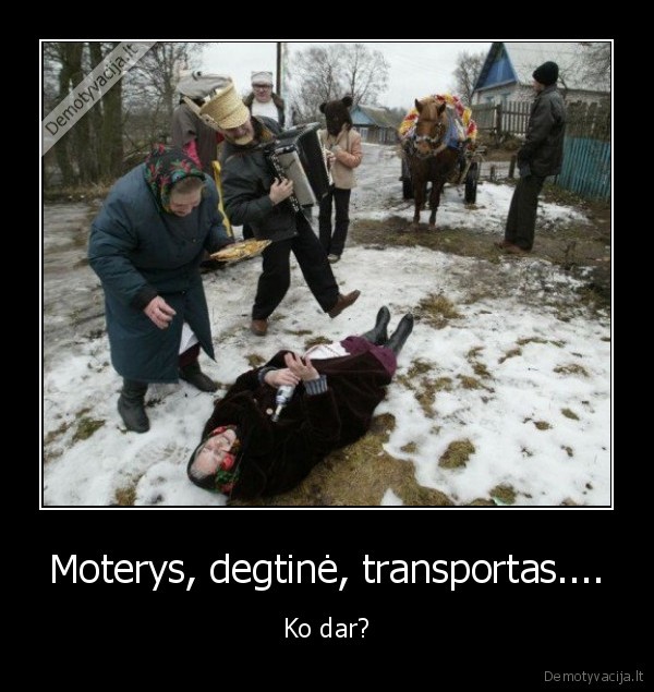 Moterys, degtinė, transportas.... - Ko dar?