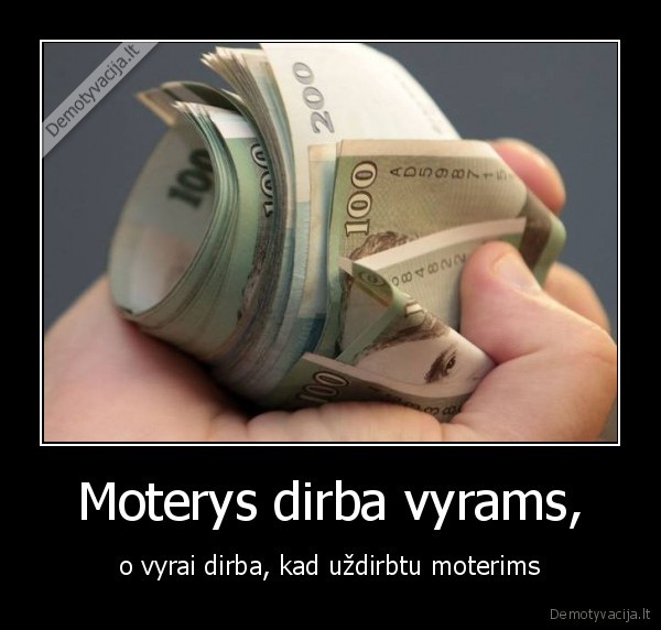 Moterys dirba vyrams, - o vyrai dirba, kad uždirbtu moterims