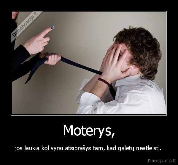 Moterys, - jos laukia kol vyrai atsiprašys tam, kad galėtų neatleisti.