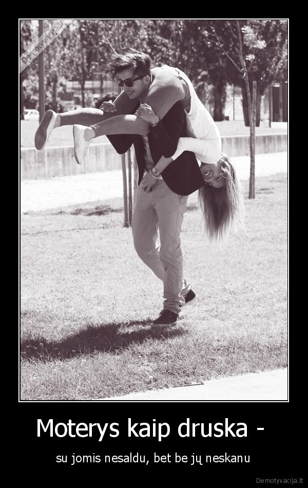 Moterys kaip druska -  - su jomis nesaldu, bet be jų neskanu