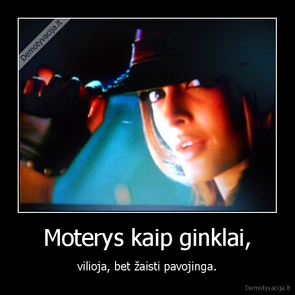 Moterys kaip ginklai, - vilioja, bet žaisti pavojinga.