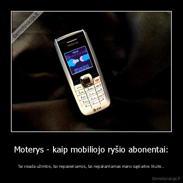 Moterys - kaip mobiliojo ryšio abonentai: - Tai visada užimtos, tai nepasiekiamos, tai nepakankamas mano sąskaitos likutis..