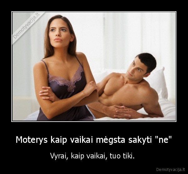 Moterys kaip vaikai mėgsta sakyti "ne" - Vyrai, kaip vaikai, tuo tiki. 