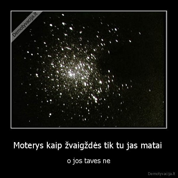 Moterys kaip žvaigždės tik tu jas matai  - o jos taves ne