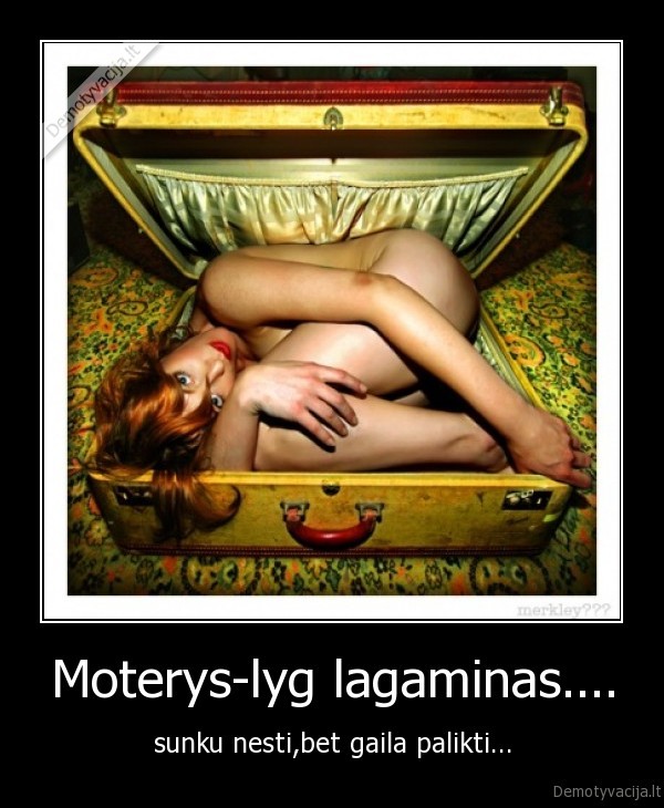 Moterys-lyg lagaminas.... - sunku nesti,bet gaila palikti...