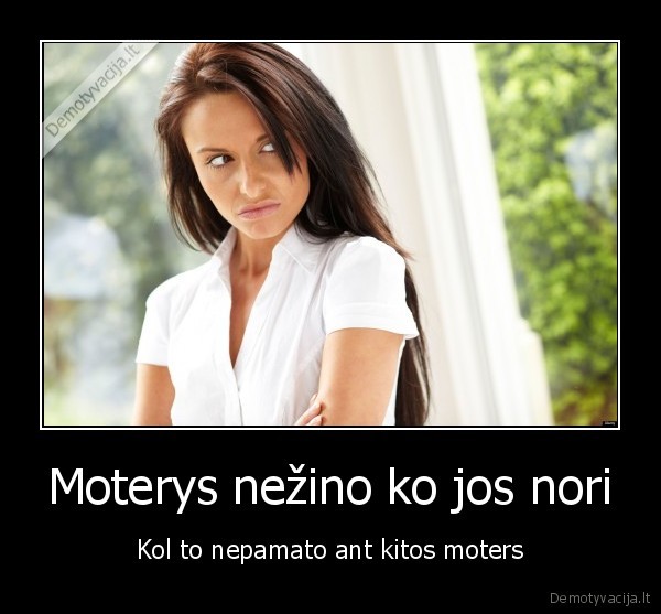 Moterys nežino ko jos nori - Kol to nepamato ant kitos moters