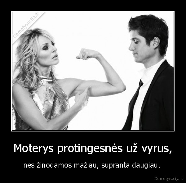 Moterys protingesnės už vyrus, - nes žinodamos mažiau, supranta daugiau. 