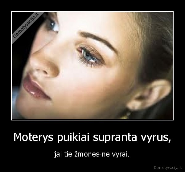 Moterys puikiai supranta vyrus, - jai tie žmonės-ne vyrai.