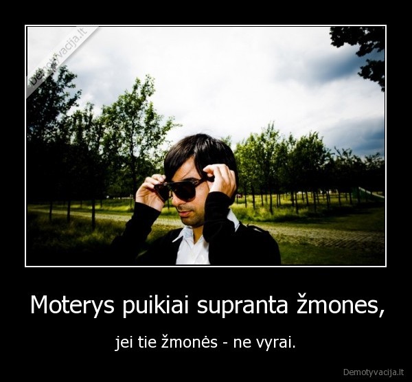 Moterys puikiai supranta žmones, - jei tie žmonės - ne vyrai.