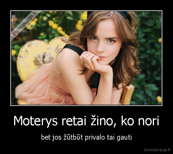 Moterys retai žino, ko nori - bet jos žūtbūt privalo tai gauti