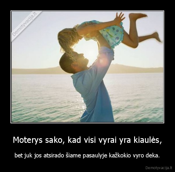 Moterys sako, kad visi vyrai yra kiaulės, - bet juk jos atsirado šiame pasaulyje kažkokio vyro deka.