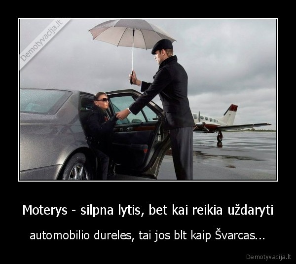 Moterys - silpna lytis, bet kai reikia uždaryti - automobilio dureles, tai jos blt kaip Švarcas...