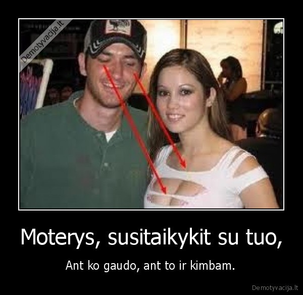 Moterys, susitaikykit su tuo, - Ant ko gaudo, ant to ir kimbam.