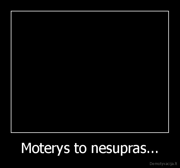 Moterys to nesupras... - 