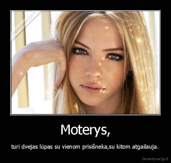 Moterys, - turi dvejas lūpas su vienom prisišneka,su kitom atgailauja.