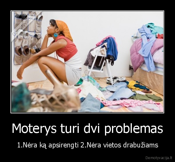 Moterys turi dvi problemas - 1.Nėra ką apsirengti 2.Nėra vietos drabužiams