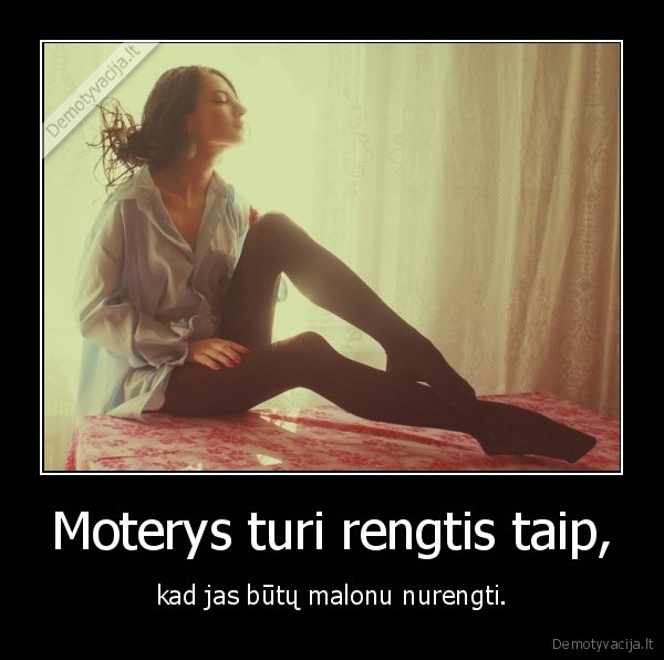 Moterys turi rengtis taip, - kad jas būtų malonu nurengti.