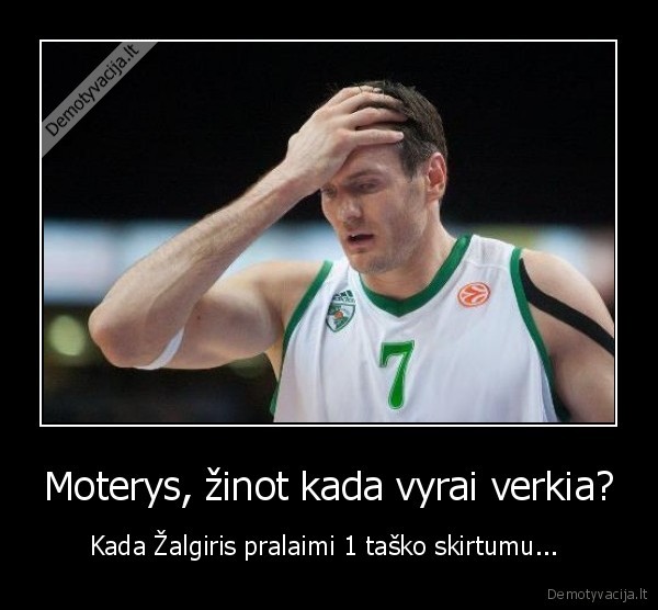 Moterys, žinot kada vyrai verkia? - Kada Žalgiris pralaimi 1 taško skirtumu... 