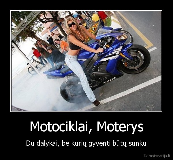 Motociklai, Moterys - Du dalykai, be kurių gyventi būtų sunku