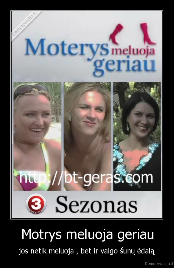 Motrys meluoja geriau - jos netik meluoja , bet ir valgo šunų ėdalą