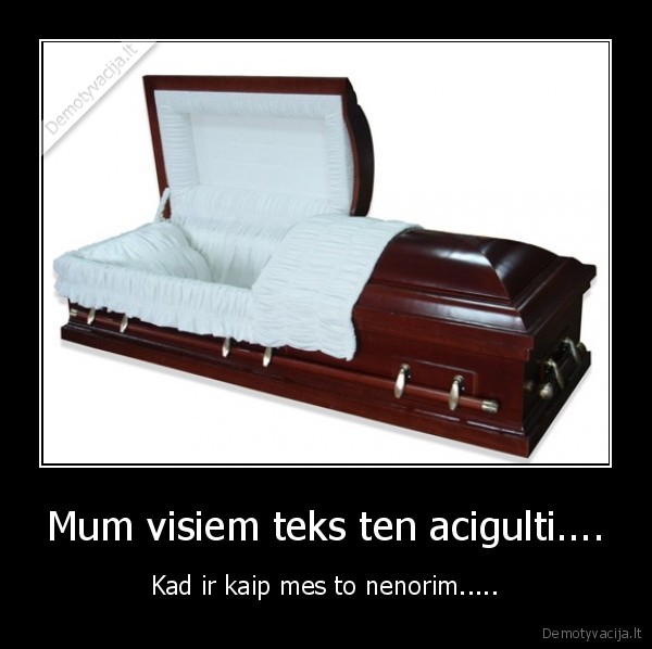 Mum visiem teks ten acigulti.... - Kad ir kaip mes to nenorim.....