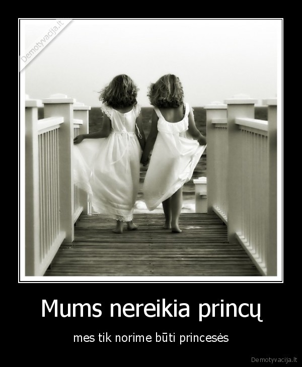 Mums nereikia princų - mes tik norime būti princesės