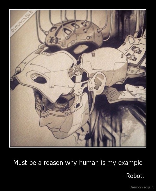 Must be a reason why human is my example -                                                           - Robot.