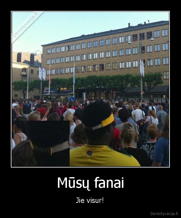 Mūsų fanai - Jie visur!