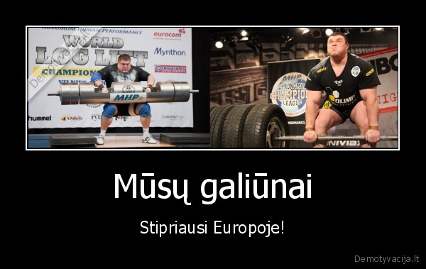 Mūsų galiūnai - Stipriausi Europoje!