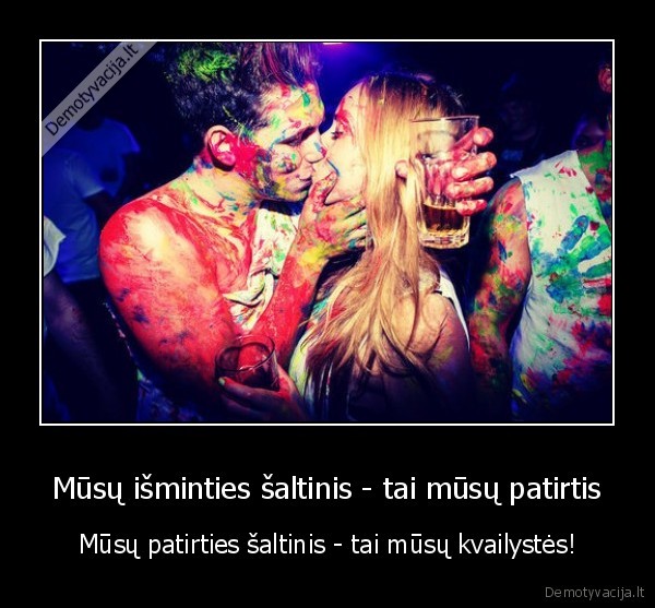 Mūsų išminties šaltinis - tai mūsų patirtis - Mūsų patirties šaltinis - tai mūsų kvailystės!