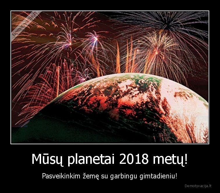 Mūsų planetai 2018 metų! - Pasveikinkim žemę su garbingu gimtadieniu!