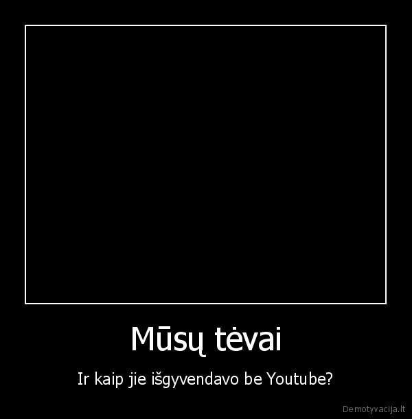 Mūsų tėvai - Ir kaip jie išgyvendavo be Youtube?