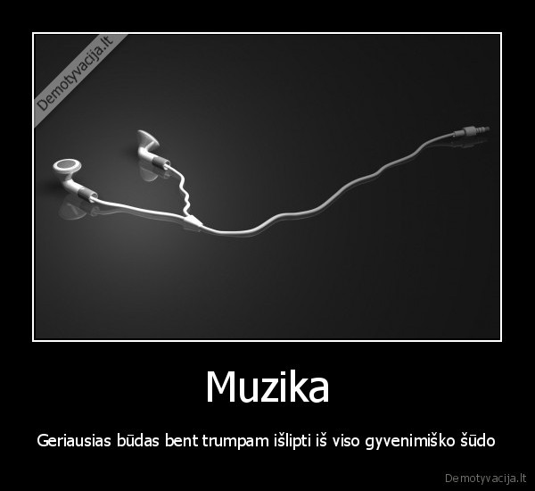 Muzika - Geriausias būdas bent trumpam išlipti iš viso gyvenimiško šūdo