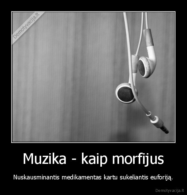 Muzika - kaip morfijus - Nuskausminantis medikamentas kartu sukeliantis euforiją.