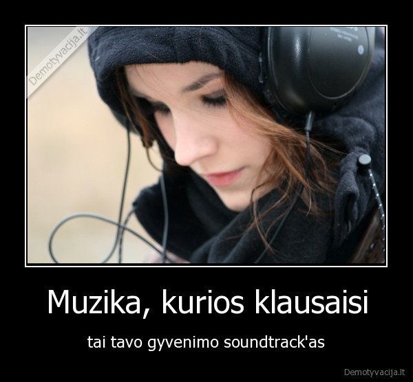 Muzika, kurios klausaisi - tai tavo gyvenimo soundtrack'as