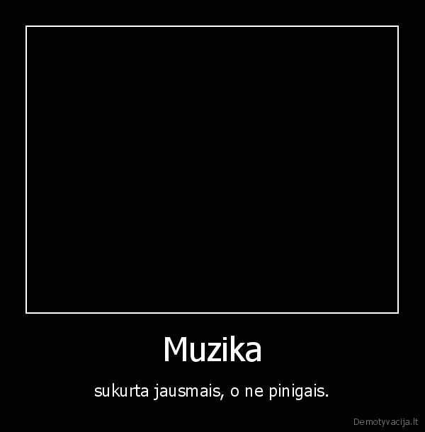 Muzika - sukurta jausmais, o ne pinigais.