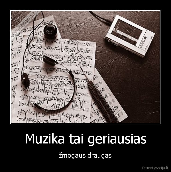 Muzika tai geriausias - žmogaus draugas