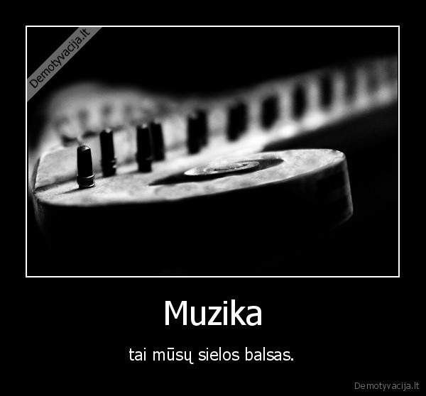 Muzika - tai mūsų sielos balsas.