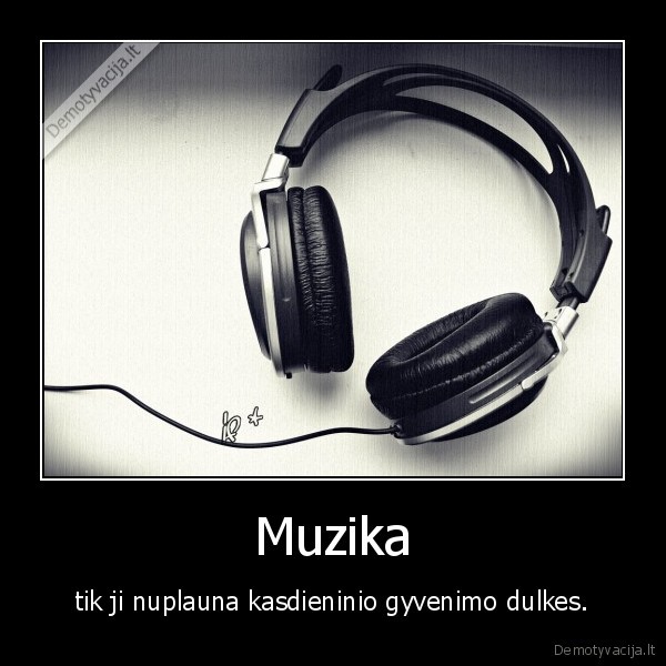 Muzika - tik ji nuplauna kasdieninio gyvenimo dulkes.