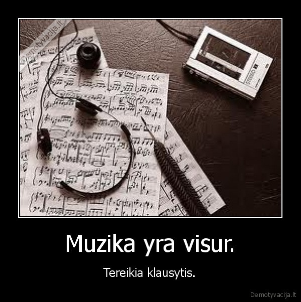 Muzika yra visur. - Tereikia klausytis.