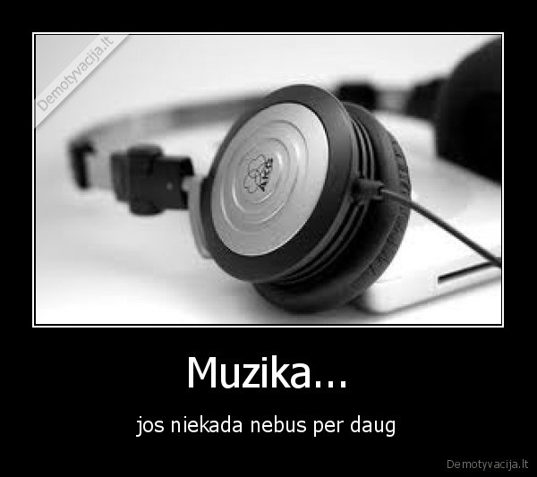 Muzika... - jos niekada nebus per daug