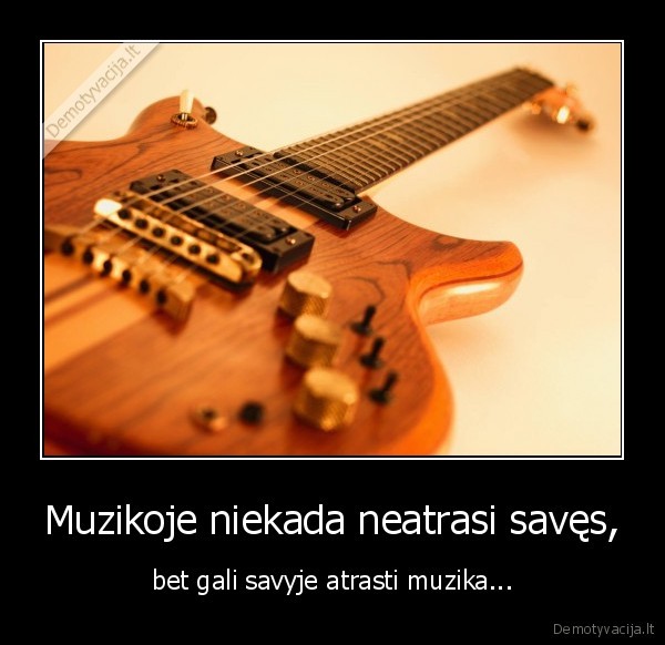 Muzikoje niekada neatrasi savęs, - bet gali savyje atrasti muzika...