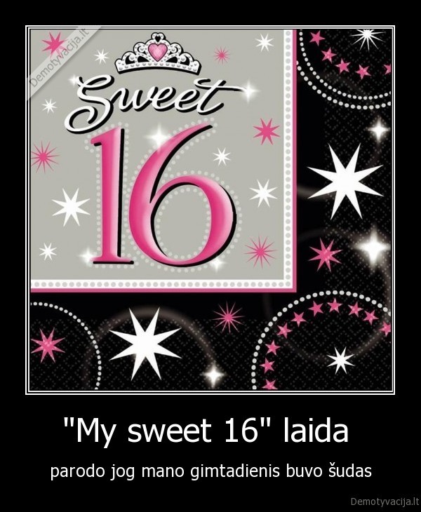 "My sweet 16" laida  - parodo jog mano gimtadienis buvo šudas