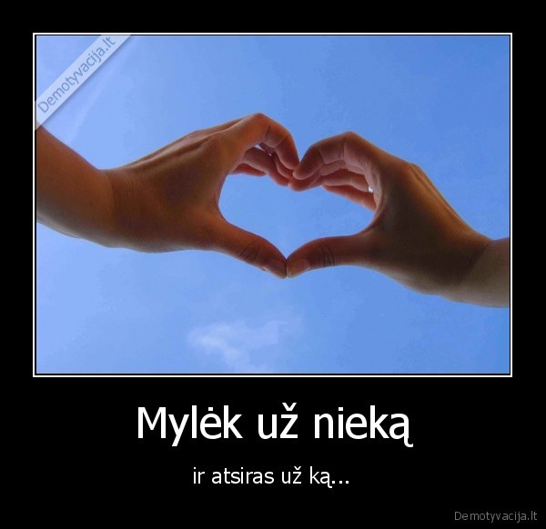 Mylėk už nieką -  ir atsiras už ką... 